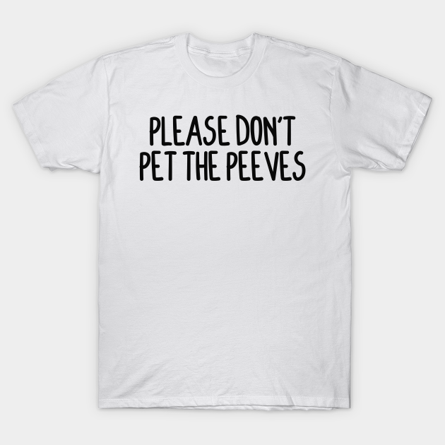 Please Don't Pet The Peeves Please Dont Pet The Peeves TShirt